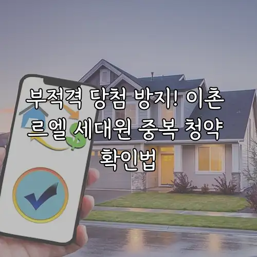부적격 당첨 방지! 이촌 르엘 세대원 중복 청약 확인법