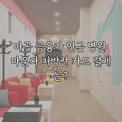 마곡 금융가 인근 병원 마운자 처방전 카드 결제는?