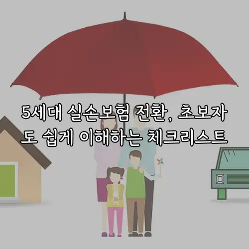 5세대 실손보험 전환, 초보자도 쉽게 이해하는 체크리스트