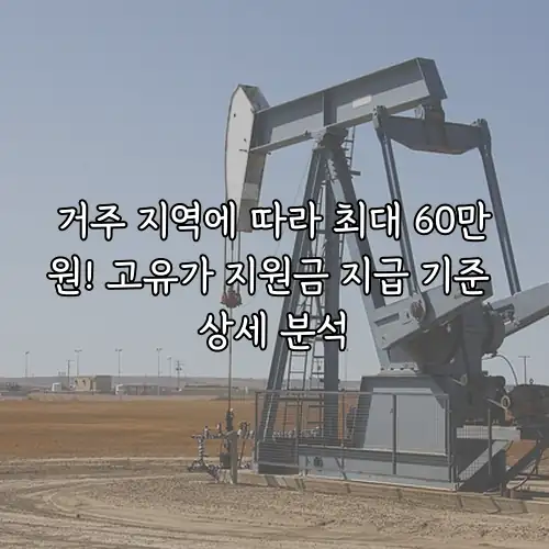 거주 지역에 따라 최대 60만원! 고유가 지원금 지급 기준 상세 분석