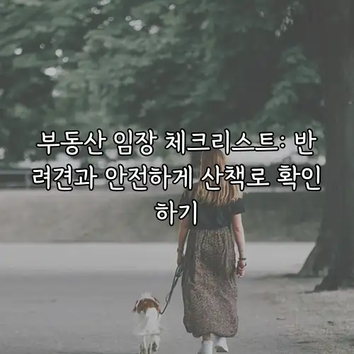 부동산 임장 체크리스트: 반려견과 안전하게 산책로 확인하기