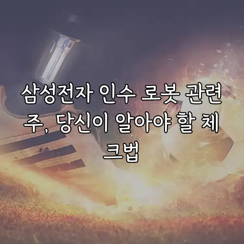 삼성전자 인수 로봇 관련주, 당신이 알아야 할 체크법