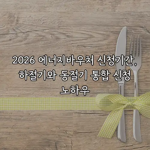 2026 에너지바우처 신청기간, 하절기와 동절기 통합 신청 노하우