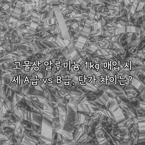 고물상 알루미늄 1kg 매입 시세 A급 vs B급, 단가 차이는?