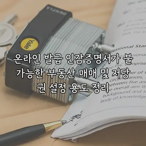 온라인 발급 인감증명서가 불가능한 부동산 매매 및 저당권 설정 용도 정리
