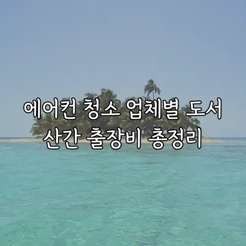 에어컨 청소 업체별 도서산간 출장비 총정리