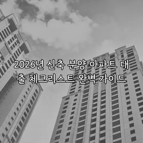 2026년 신축 분양 아파트 대출 체크리스트 완벽 가이드