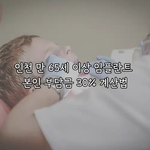 인천 만 65세 이상 임플란트 본인 부담금 30% 계산법