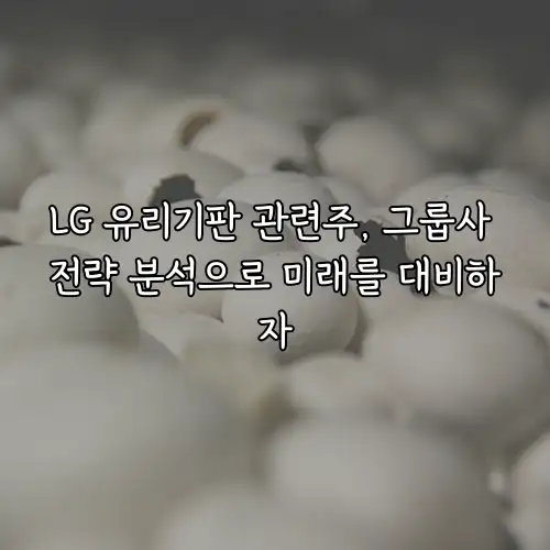 LG 유리기판 관련주, 그룹사 전략 분석으로 미래를 대비하자