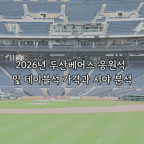 2026년 두산베어스 응원석 및 테이블석 가격과 시야 분석