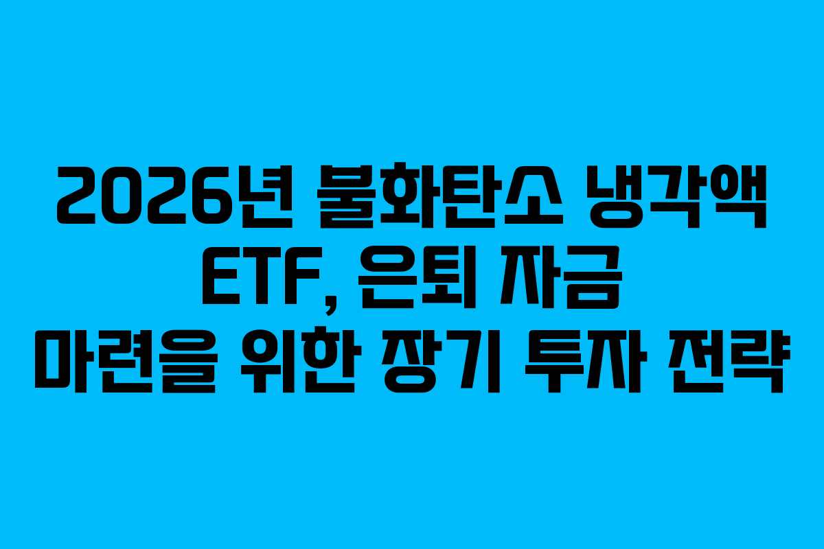 2026년 불화탄소 냉각액 ETF, 은퇴 자금 마련을 위한 장기 투자 전략