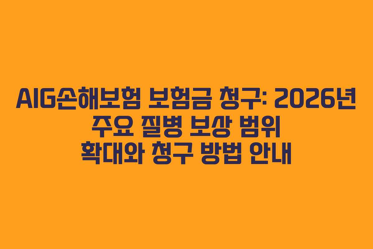 AIG손해보험 보험금 청구: 2026년 주요 질병 보상 범위 확대와 청구 방법 안내