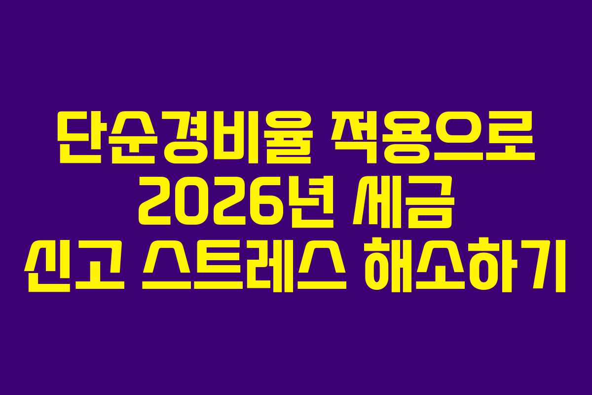 단순경비율 적용으로 2026년 세금 신고 스트레스 해소하기