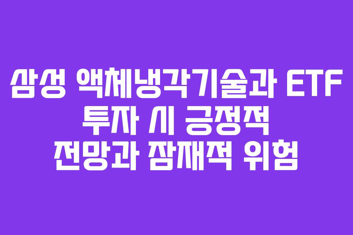 삼성 액체냉각기술과 ETF 투자 시 긍정적 전망과 잠재적 위험