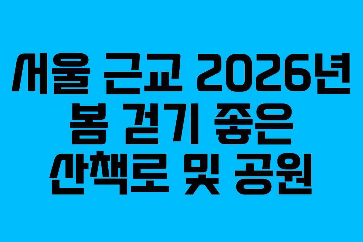 서울 근교 2026년 봄 걷기 좋은 산책로 및 공원