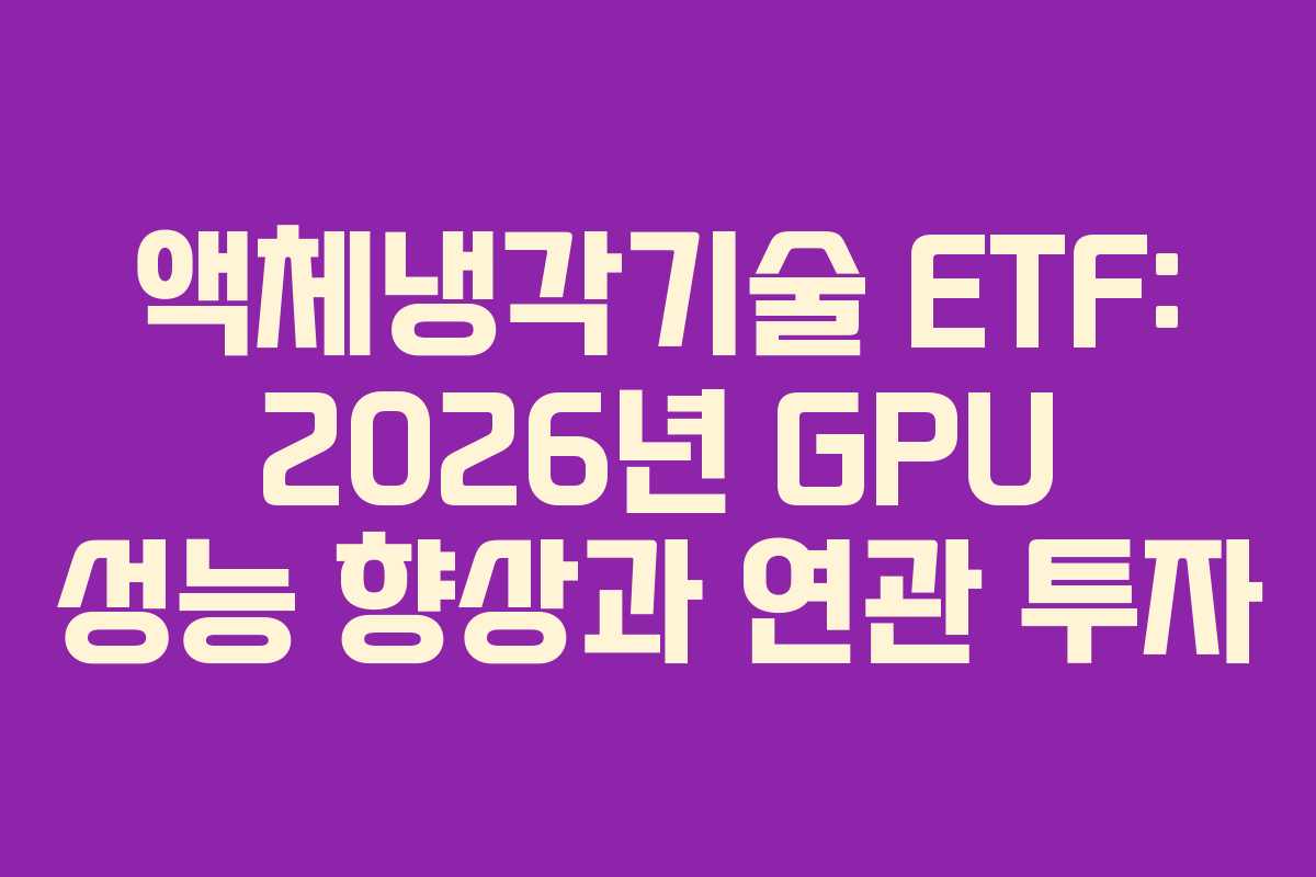 액체냉각기술 ETF: 2026년 GPU 성능 향상과 연관 투자