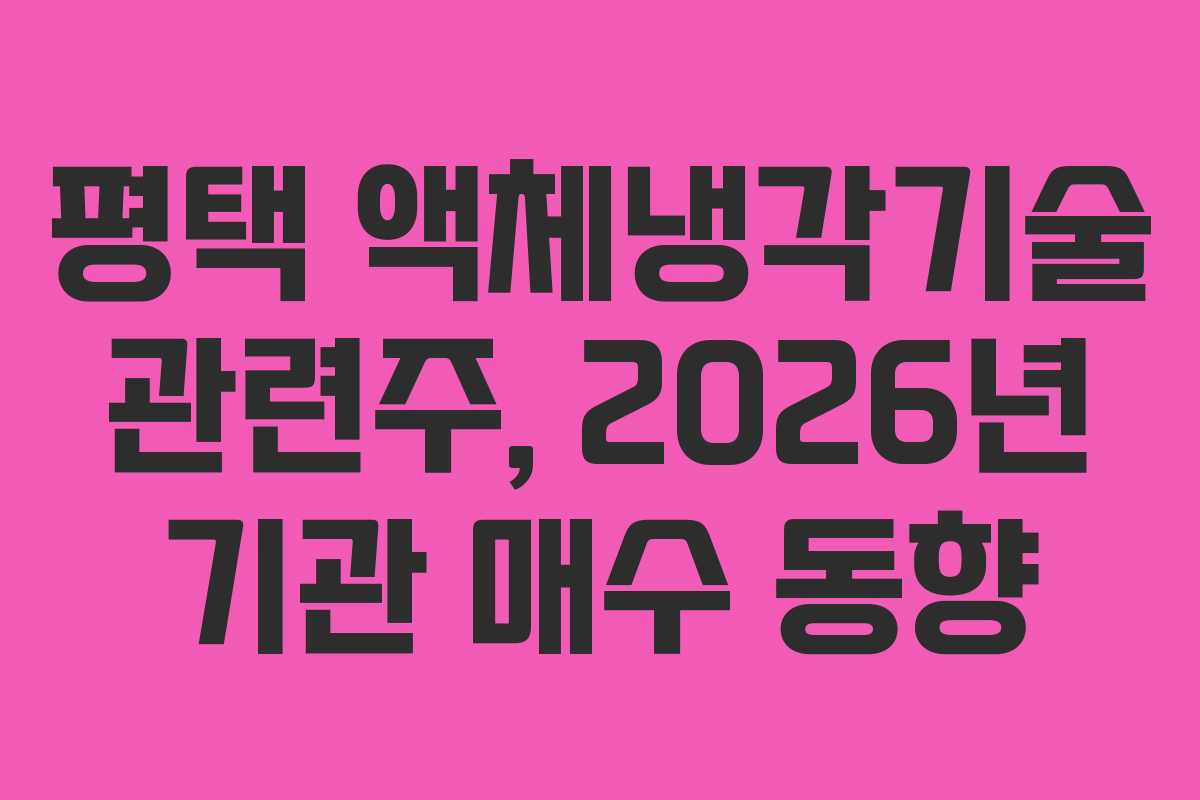 평택 액체냉각기술 관련주, 2026년 기관 매수 동향