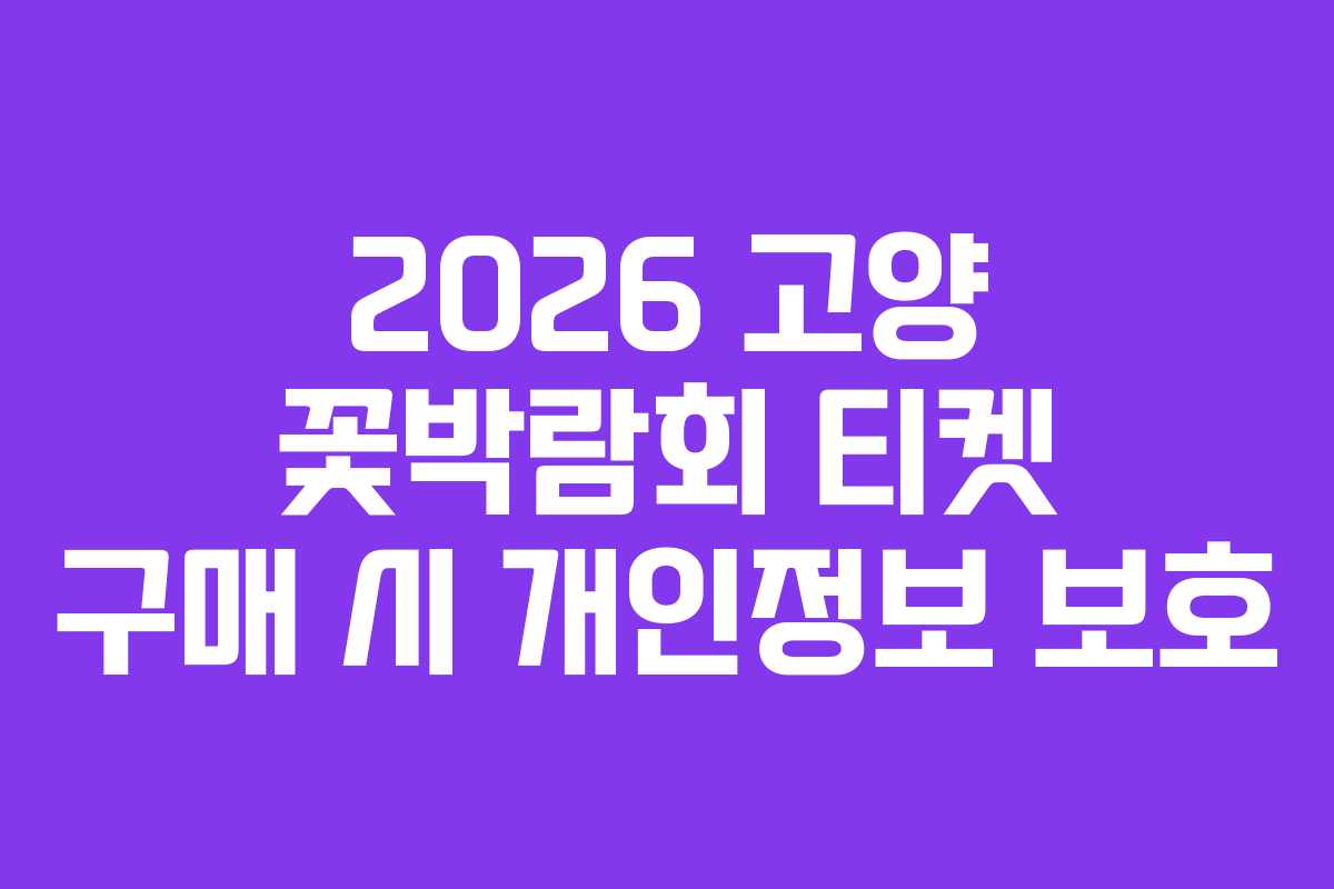 2026 고양 꽃박람회 티켓 구매 시 개인정보 보호