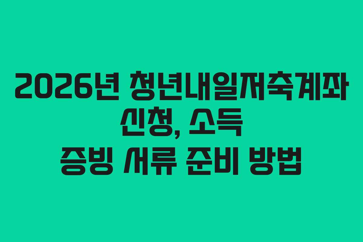 2026년 청년내일저축계좌 신청, 소득 증빙 서류 준비 방법