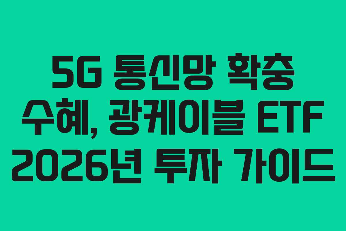 5G 통신망 확충 수혜, 광케이블 ETF 2026년 투자 가이드