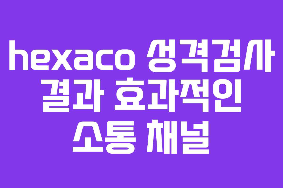 hexaco 성격검사 결과 효과적인 소통 채널