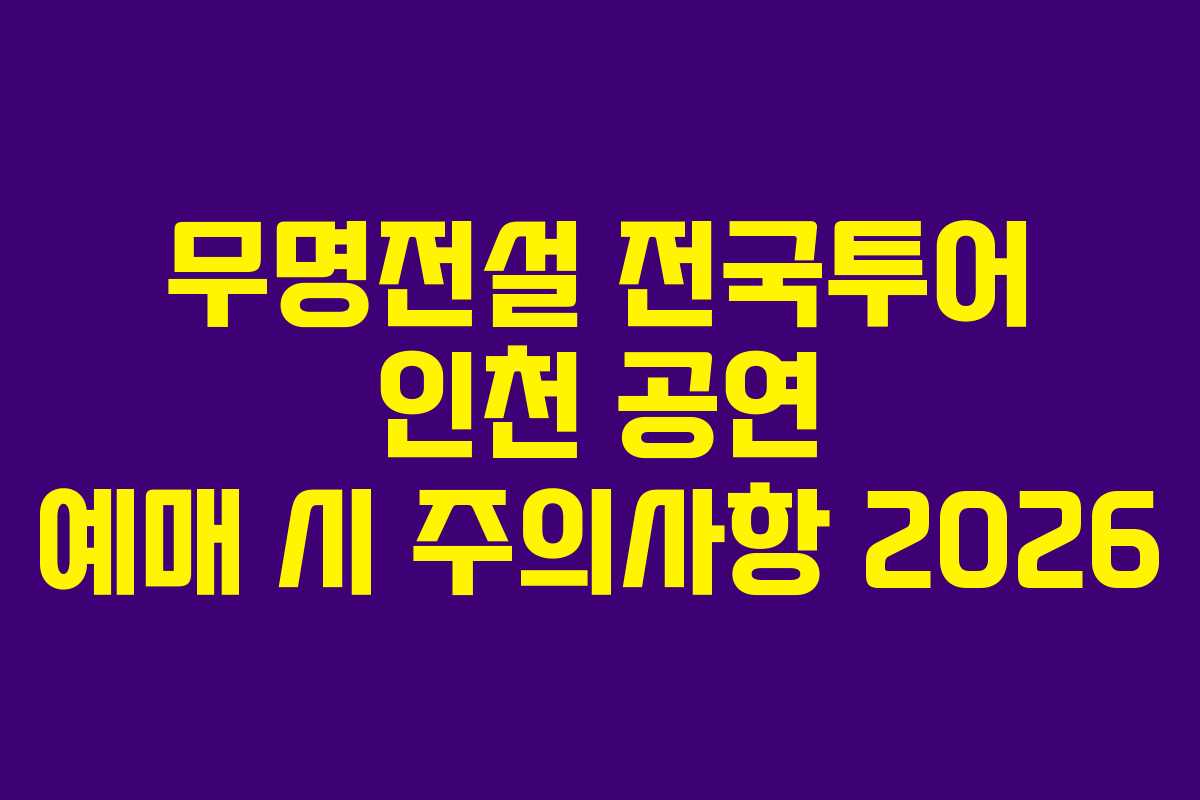 무명전설 전국투어 인천 공연 예매 시 주의사항 2026