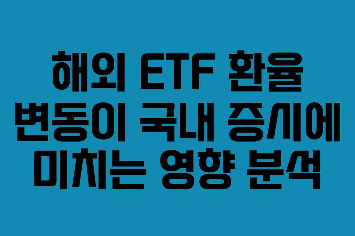 해외 ETF 환율 변동이 국내 증시에 미치는 영향 분석