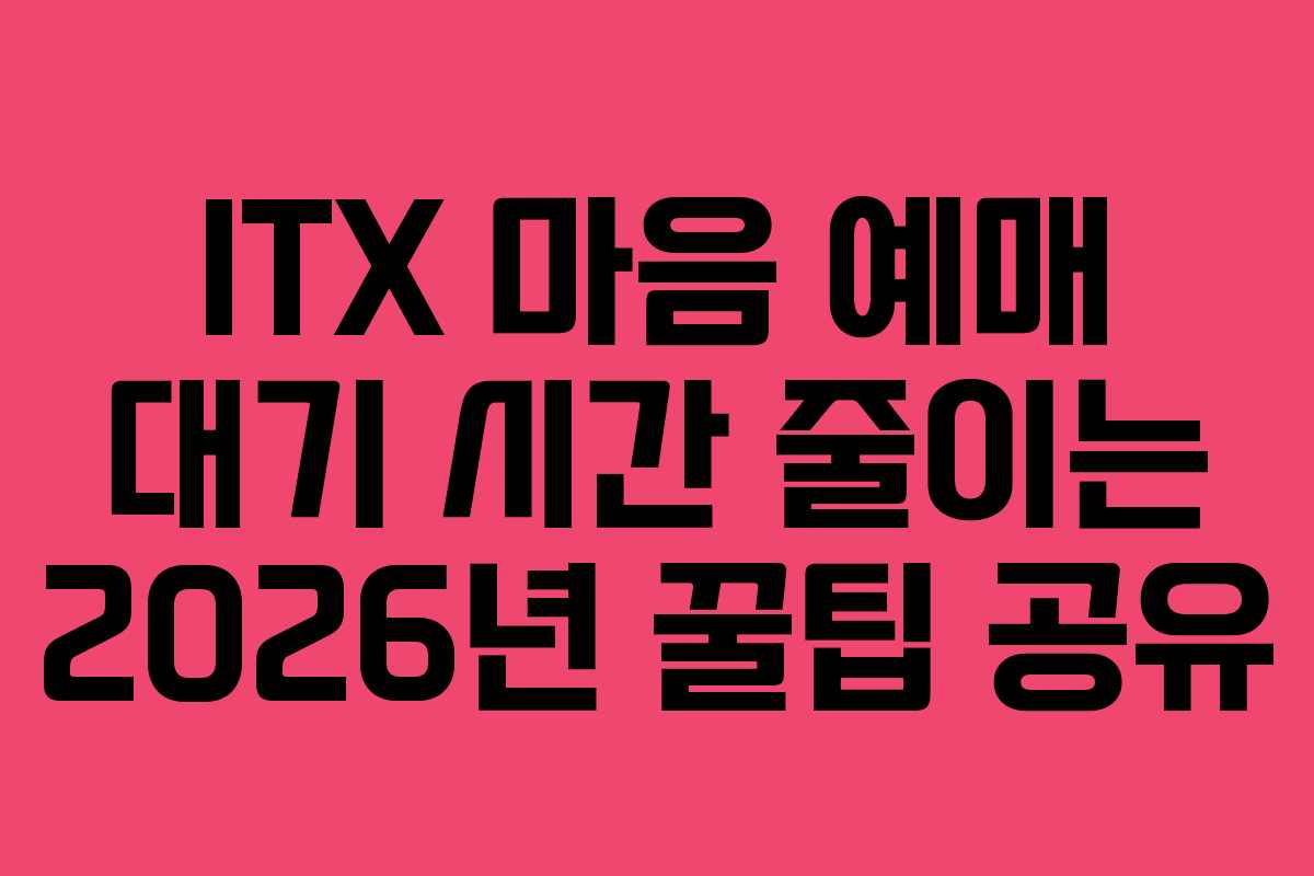 ITX-마음-예매-대기-시간-줄이는-2026년-꿀팁-공유