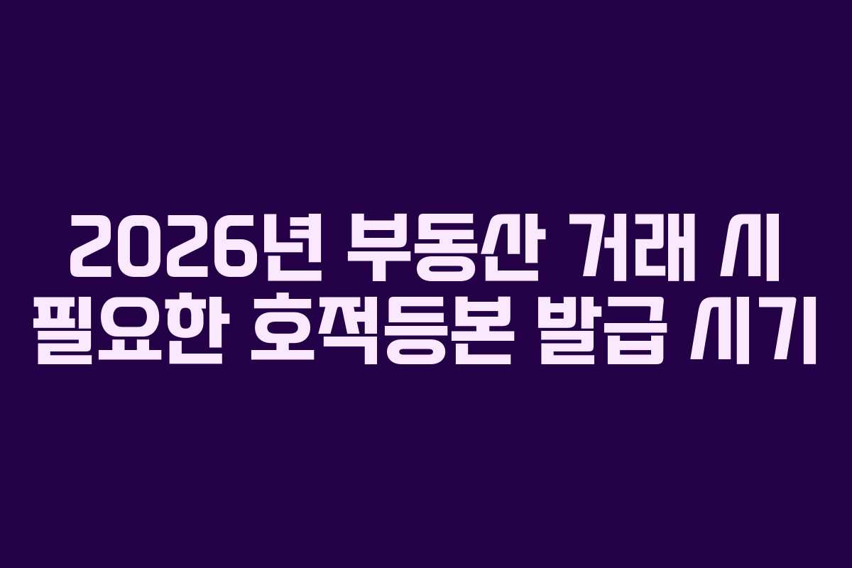 2026년-부동산-거래-시-필요한-호적등본-발급-시기