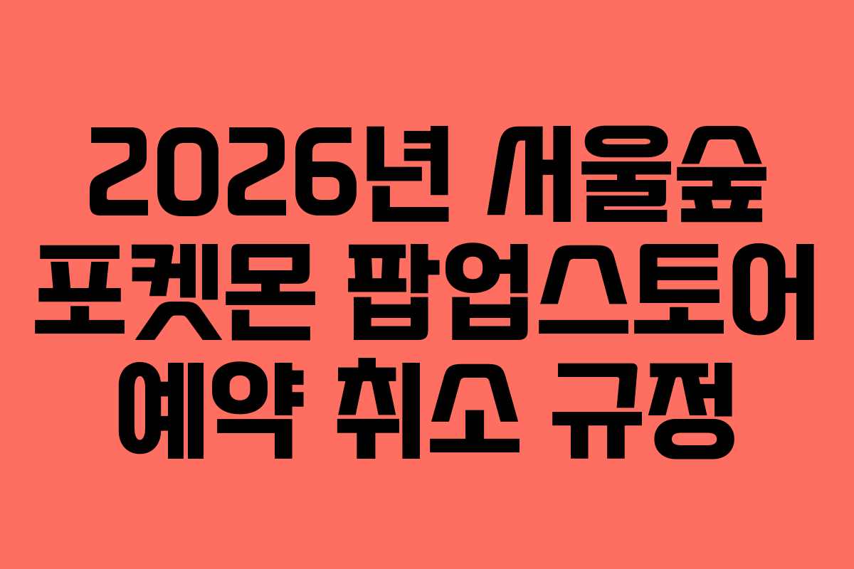 2026년-서울숲-포켓몬-팝업스토어-예약-취소-규정