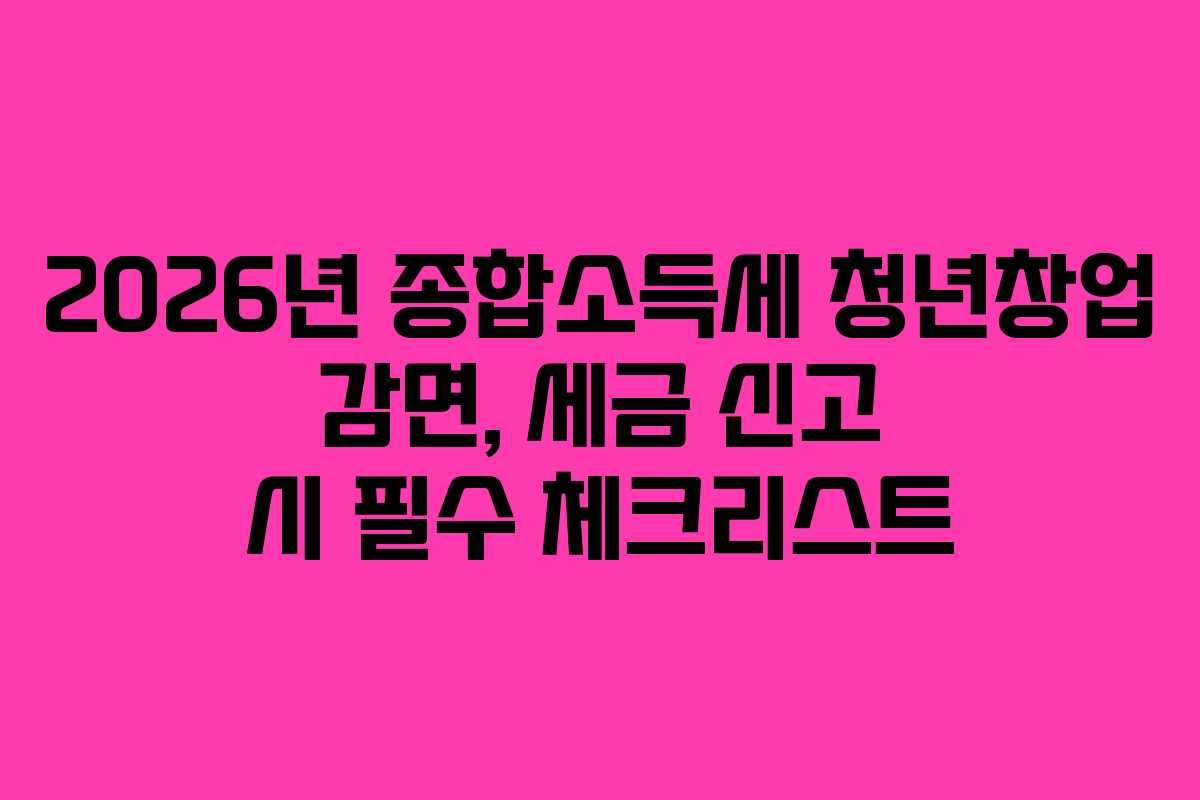 2026년-종합소득세-청년창업-감면,-세금-신고-시-필수-체크리스트