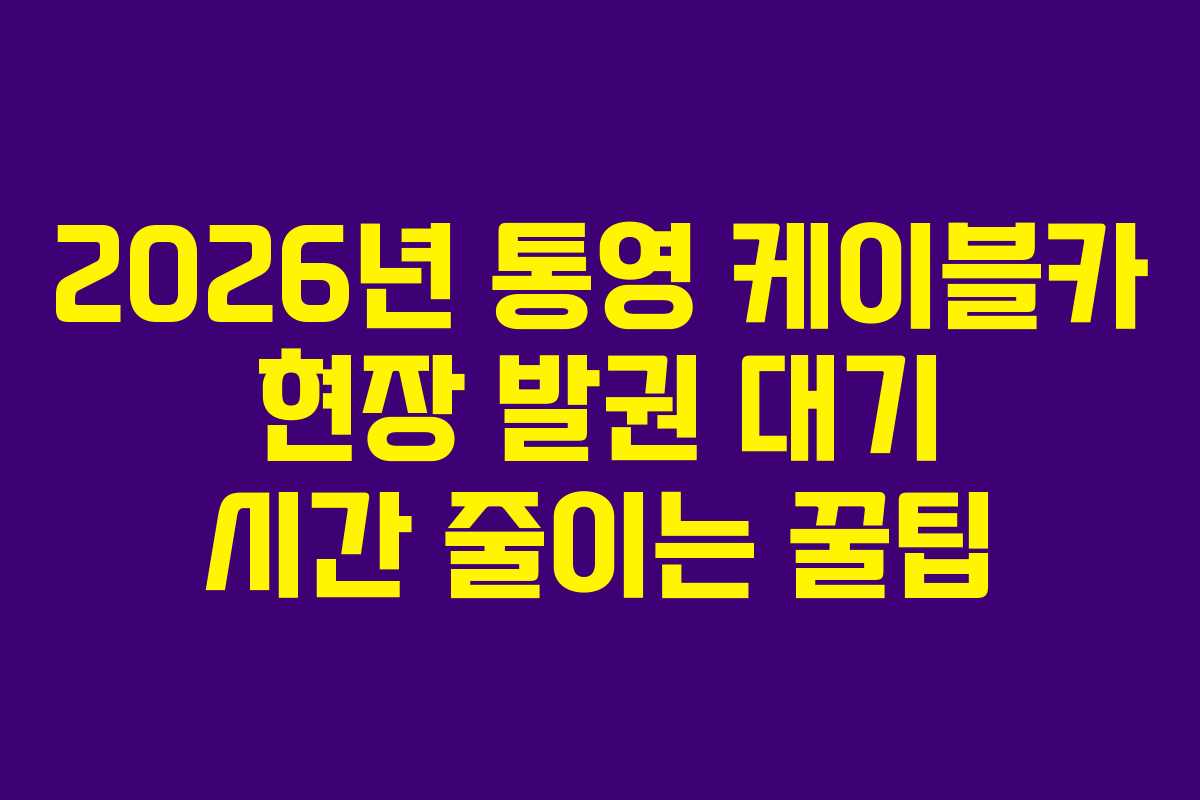 2026년-통영-케이블카-현장-발권-대기-시간-줄이는-꿀팁