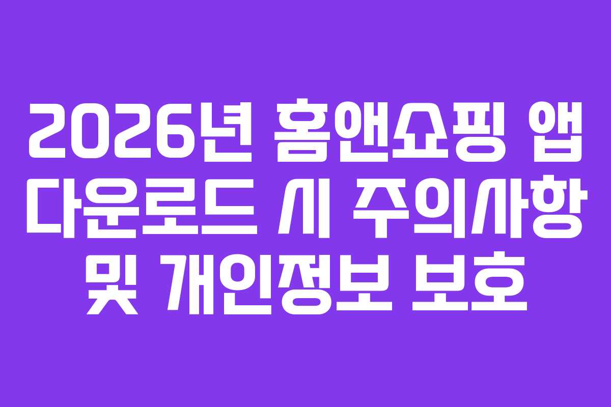 2026년-홈앤쇼핑-앱-다운로드-시-주의사항-및-개인정보-보호