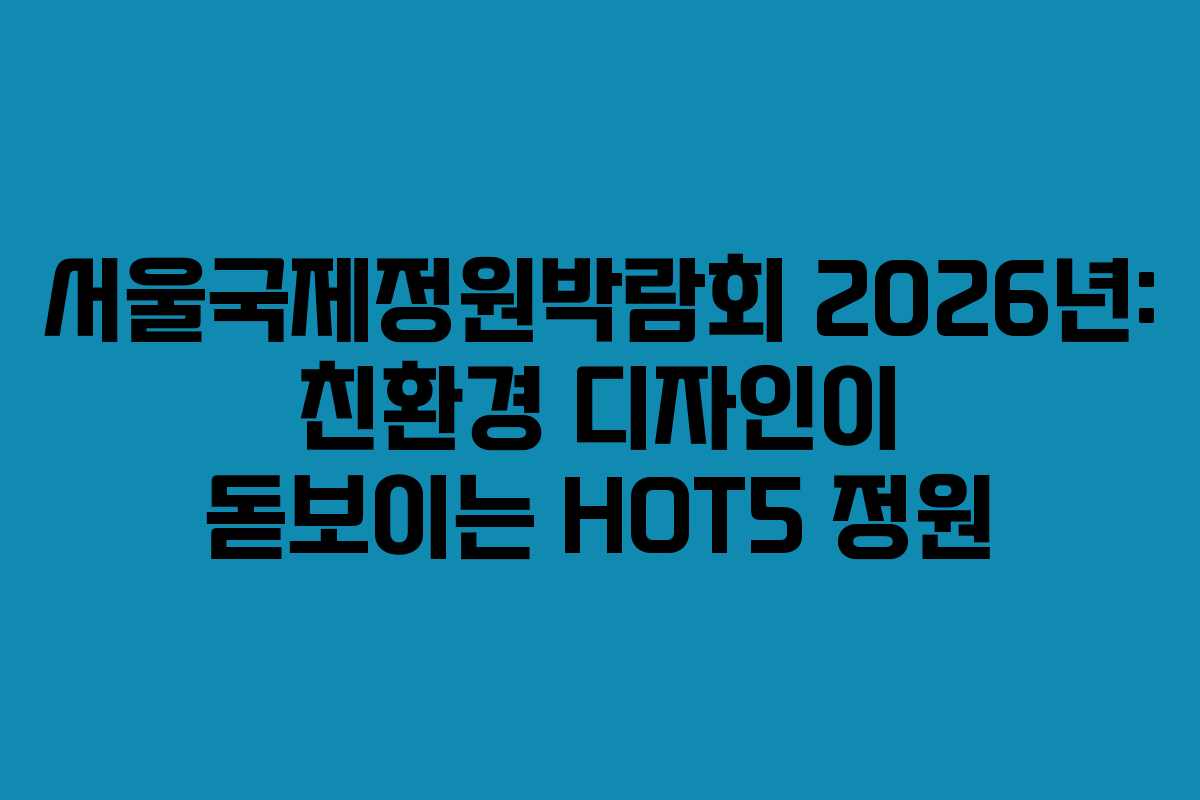 서울국제정원박람회-2026년-친환경-디자인이-돋보이는-HOT5-정원