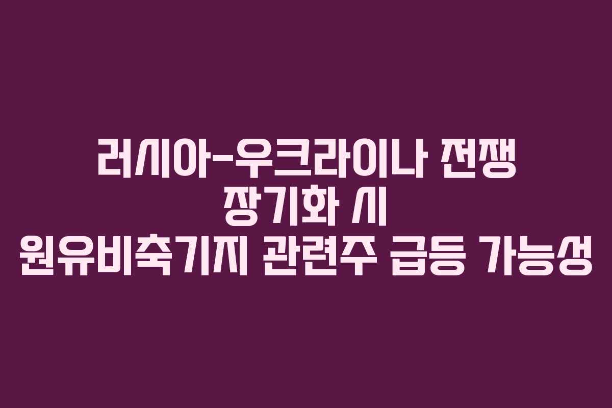 러시아-우크라이나-전쟁-장기화-시-원유비축기지-관련주-급등-가능성