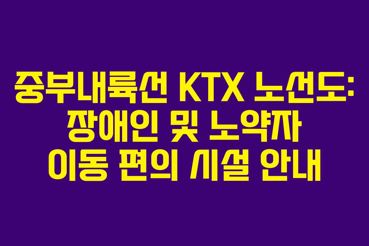 중부내륙선-KTX-노선도-장애인-및-노약자-이동-편의-시설-안내