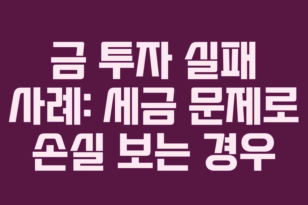 금-투자-실패-사례-세금-문제로-손실-보는-경우