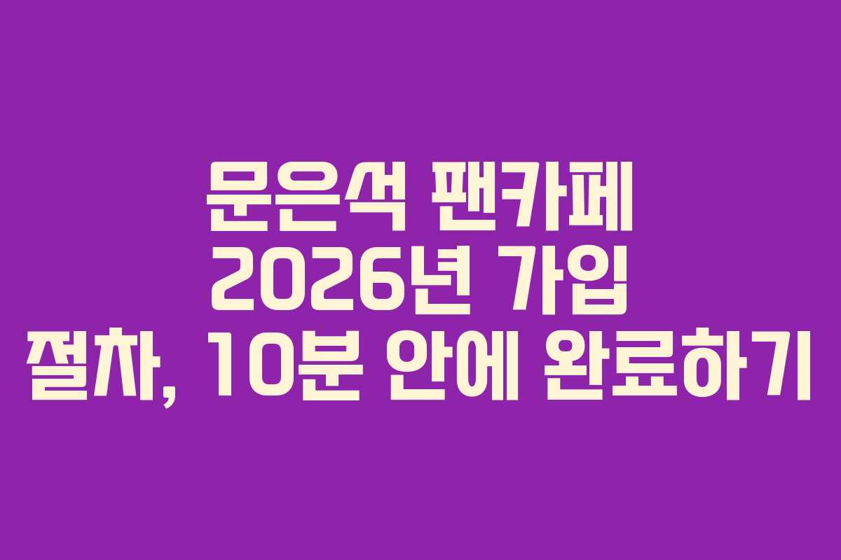문은석-팬카페-2026년-가입-절차,-10분-안에-완료하기