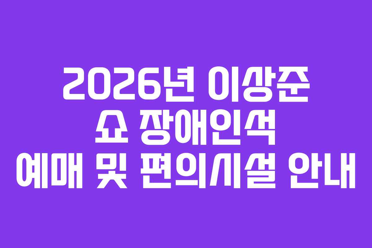 2026년-이상준-쇼-장애인석-예매-및-편의시설-안내