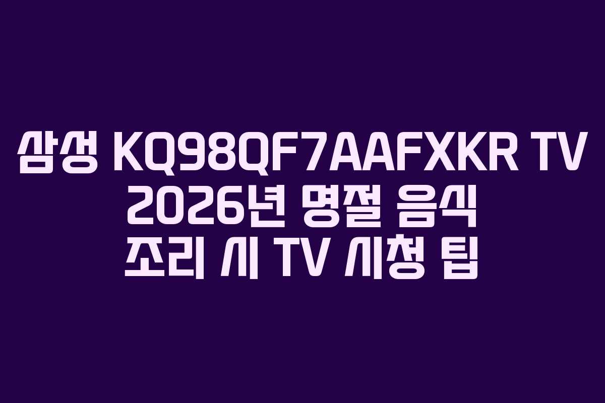 삼성-KQ98QF7AAFXKR-TV-2026년-명절-음식-조리-시-TV-시청-팁