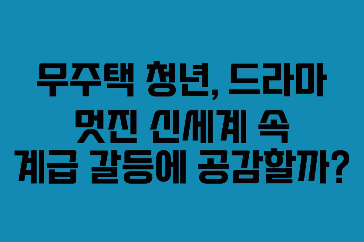 무주택-청년,-드라마-멋진-신세계-속-계급-갈등에-공감할까