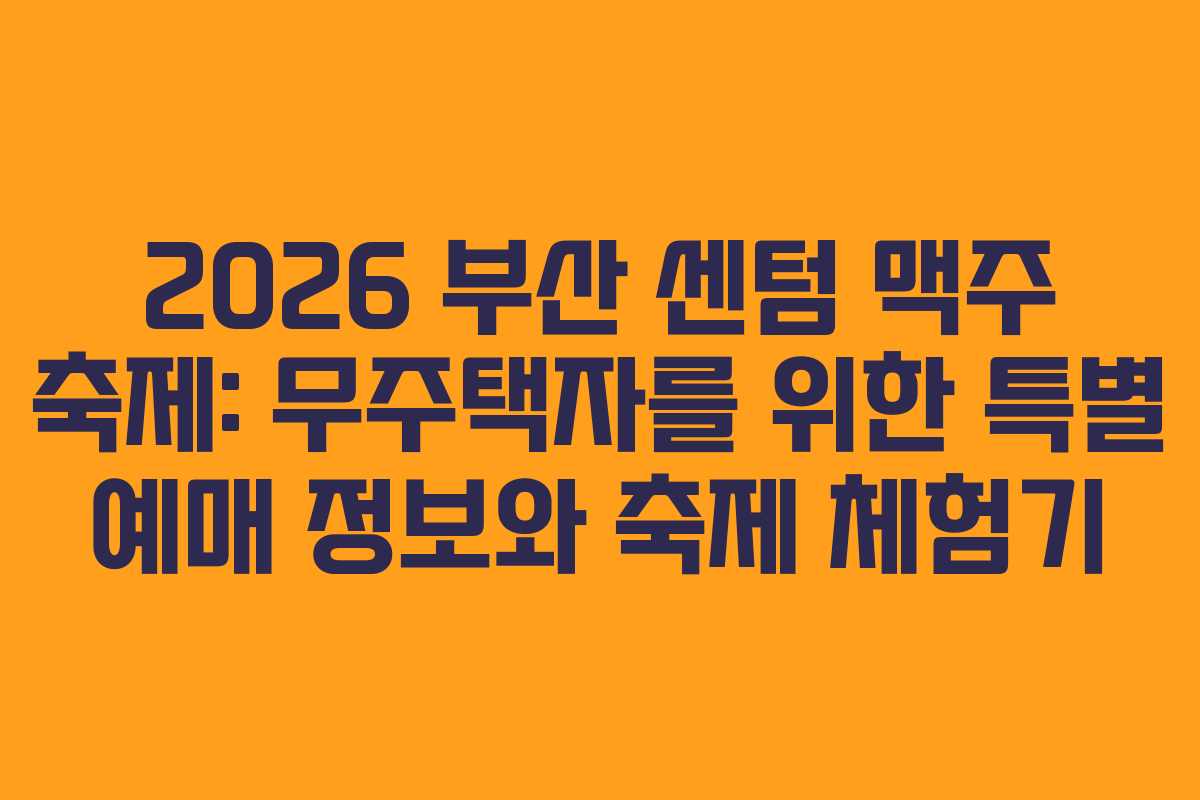 2026-부산-센텀-맥주-축제-무주택자를-위한-특별-예매-정보와-축제-체험기