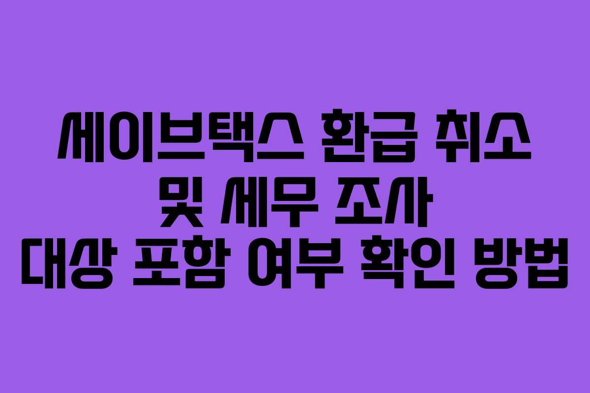 세이브택스-환급-취소-및-세무-조사-대상-포함-여부-확인-방법