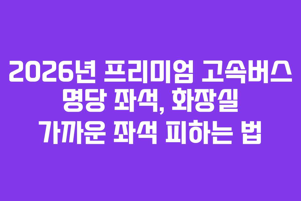 2026년-프리미엄-고속버스-명당-좌석,-화장실-가까운-좌석-피하는-법