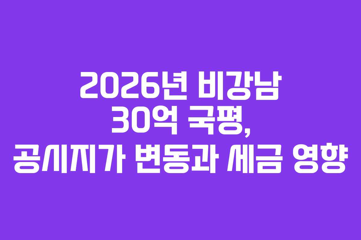 2026년-비강남-30억-국평,-공시지가-변동과-세금-영향