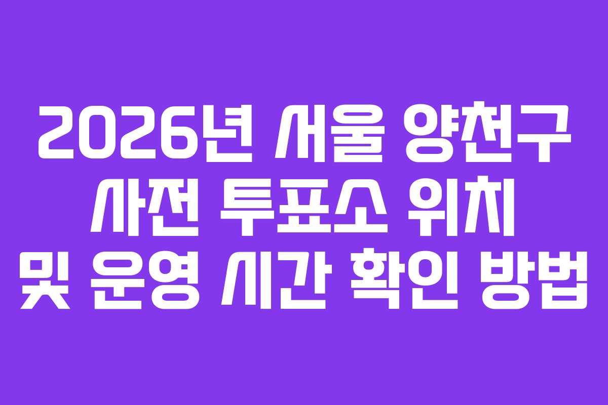 2026년-서울-양천구-사전-투표소-위치-및-운영-시간-확인-방법