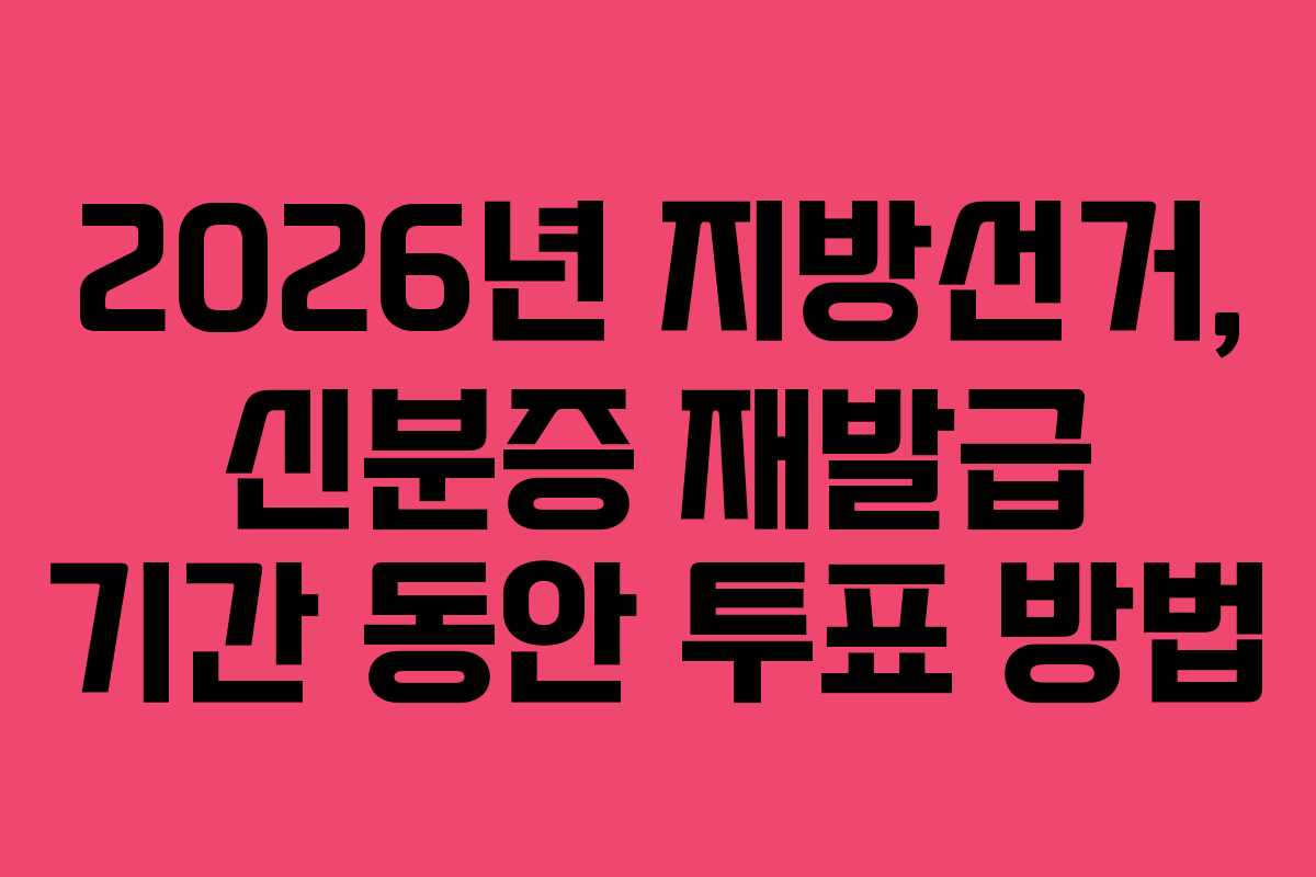 2026년-지방선거,-신분증-재발급-기간-동안-투표-방법