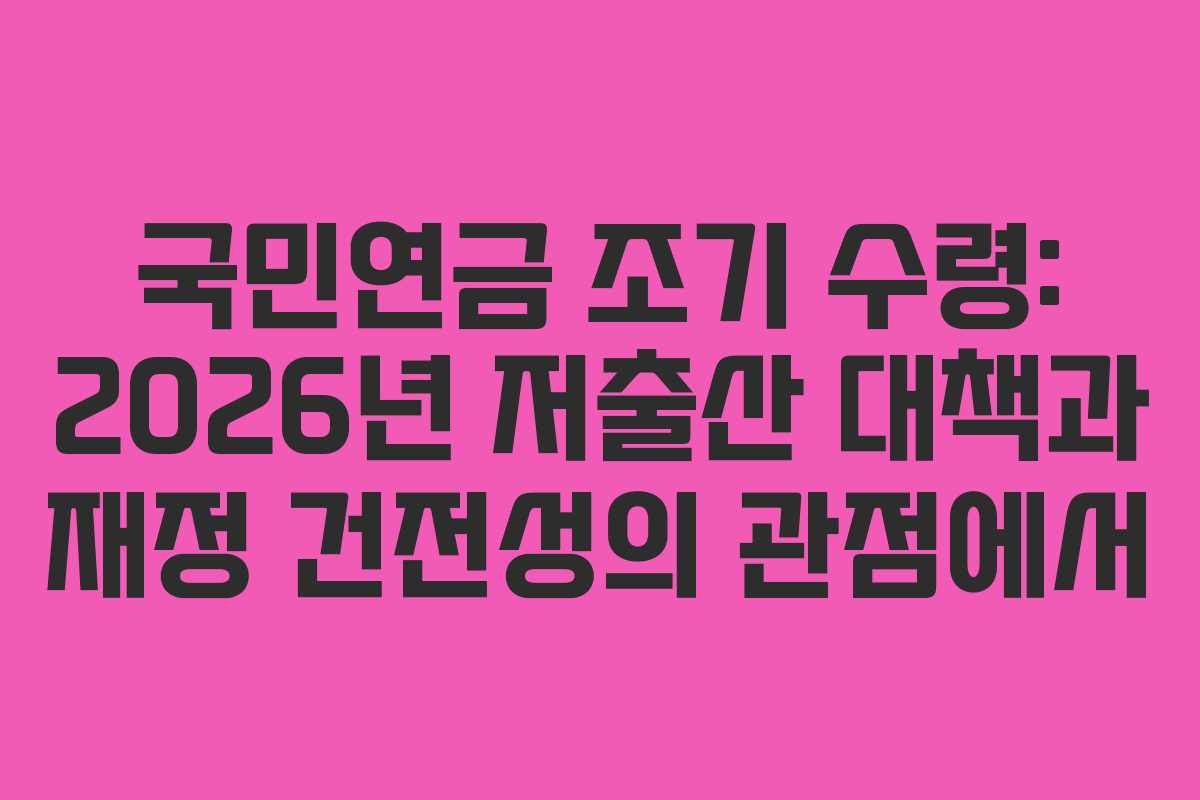 국민연금-조기-수령-2026년-저출산-대책과-재정-건전성의-관점에서