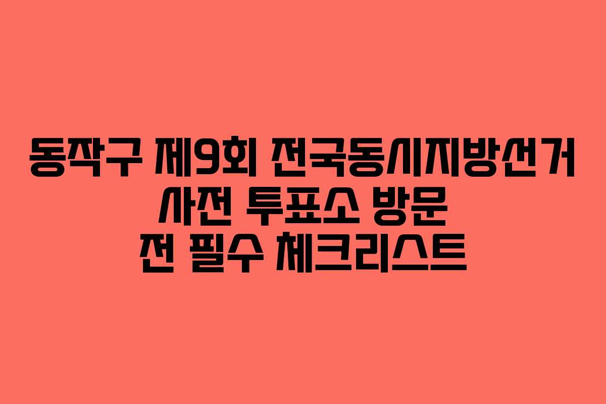 동작구-제9회-전국동시지방선거-사전-투표소-방문-전-필수-체크리스트