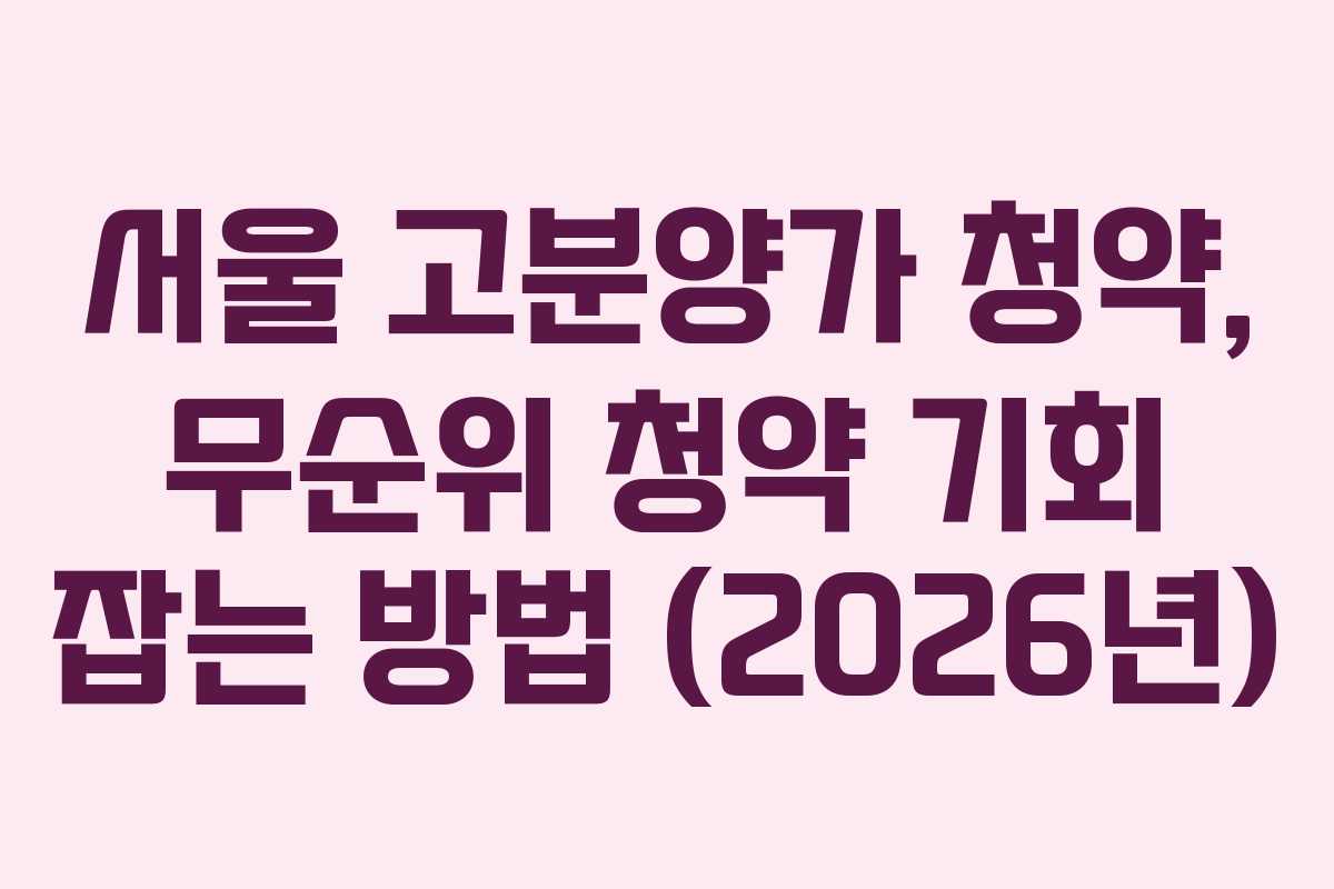 서울-고분양가-청약,-무순위-청약-기회-잡는-방법-(2026년)
